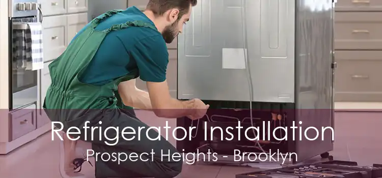 Refrigerator Installation Prospect Heights - Brooklyn